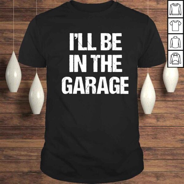 mens Ill be in the garage car mechanic dad papa shirt