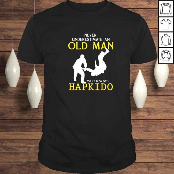 never underestimate an old man who knows hapkido shirt