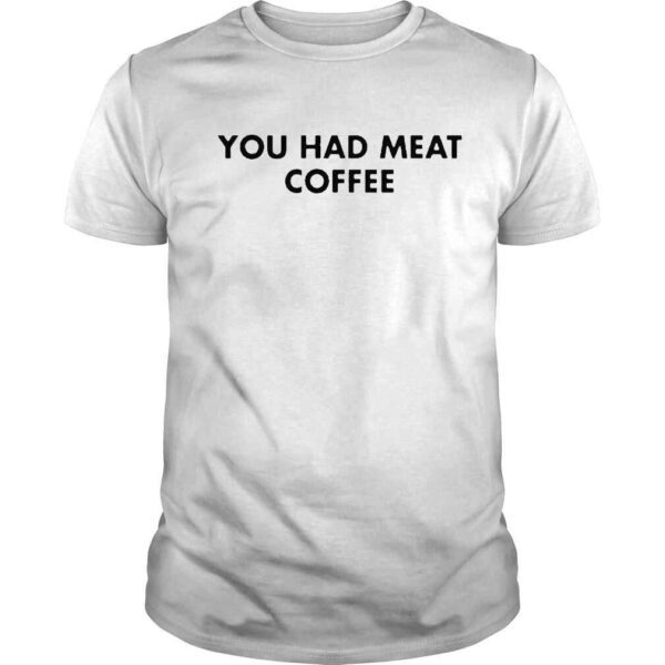 official You Had Meat Coffee Shirt