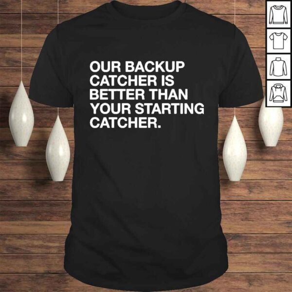 our Backup Catcher Is Better Than Your Starting Catcher Tshirt