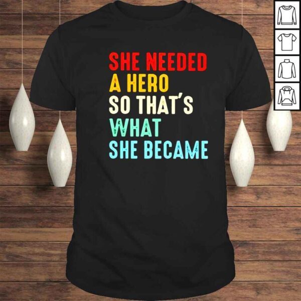 she needed a hero so thats what she became shirt