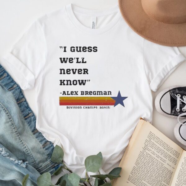 Astros Division Champ I Guess We'll Never Know Shirt