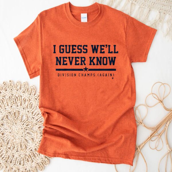 Houston I Guess We'll Never Know Shirts