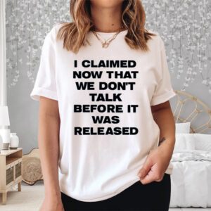 I Claimed Now That We Don't Talk Before It Was Released Shirt