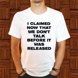 I Claimed Now That We Don't Talk Before It Was Released Shirts