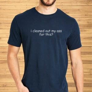 I Cleaned Out My Ass For This Shirt