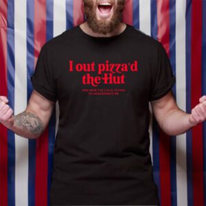 I Out Pizza The Hut CIA Assassinate Me T-Shirt