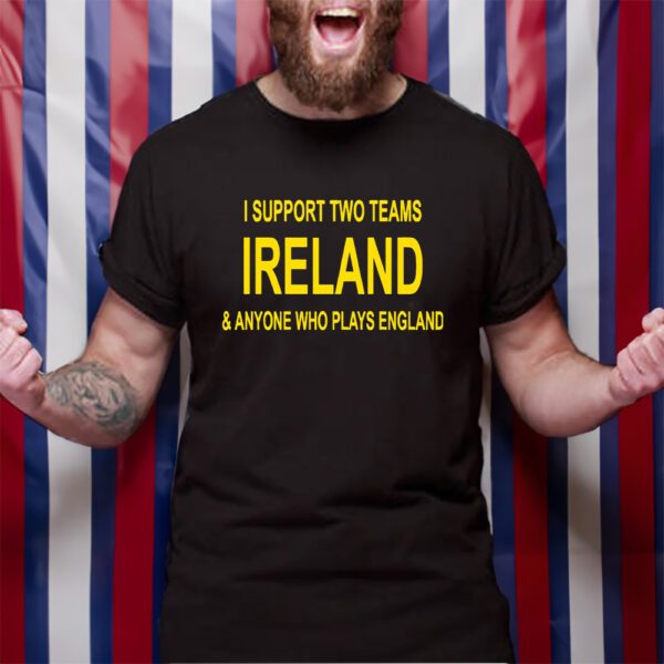 I Support Two Teams Ireland And Anyone Who Plays England T-Shirt