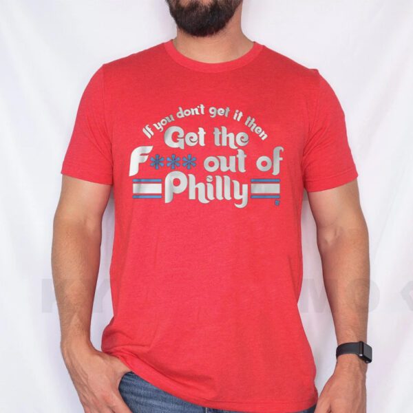 If you don't get it then get the f out of Philly T-Shirt