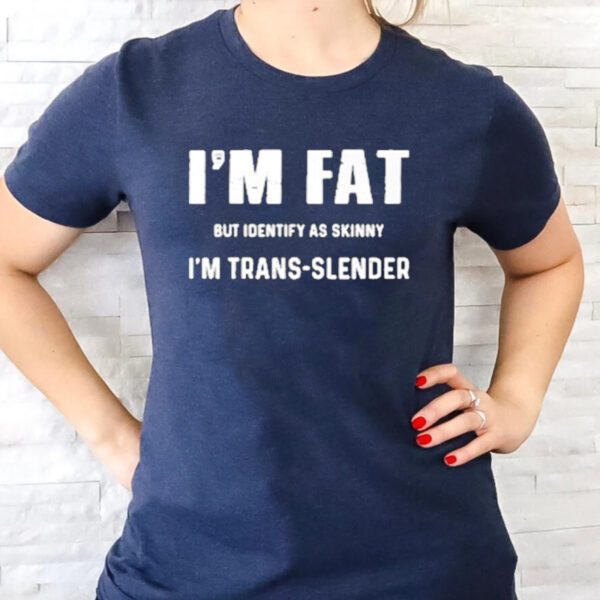 I’m Fat But Identify As Skinny I’m Trans Slender T-Shirts