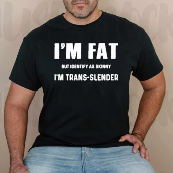 I’m Fat But Identify As Skinny I’m Trans Slender T-Shirtt