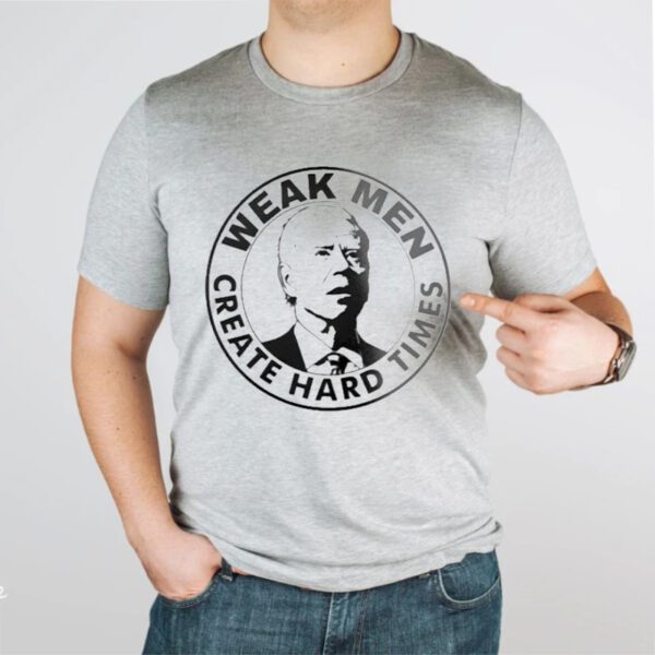 Joe Biden Weak Men Create Hard Times Shirts