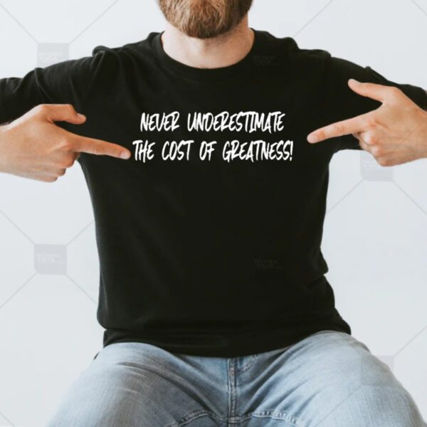 Never Underestimate The Cost Of Greatness Shirt