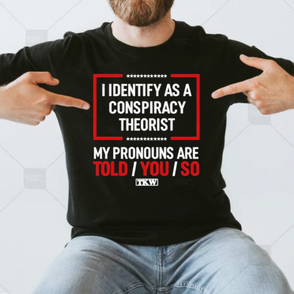 Terrence Williams I Identify As A Conspiracy Theorist My Prounouns Are Told You So TKW T-Shirt