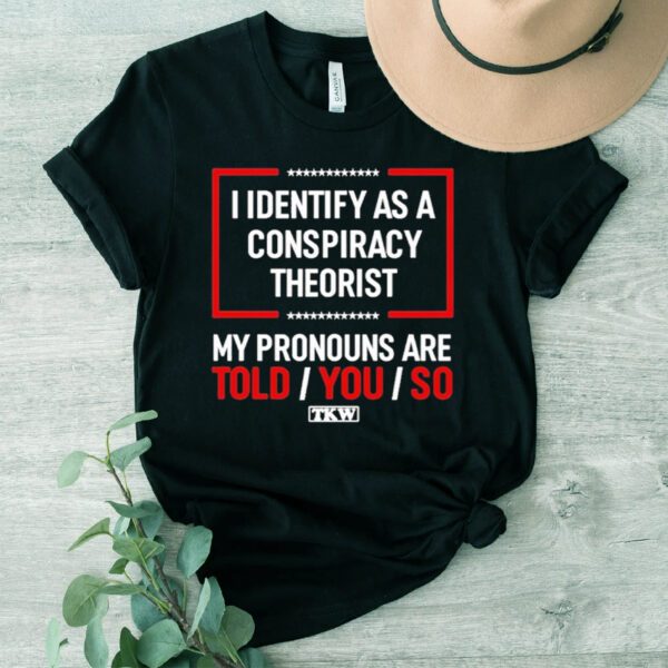 Terrence Williams I Identify As A Conspiracy Theorist My Prounouns Are Told You So TKW TShirt