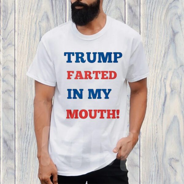 Trump Farted In My Mouth T-Shirt