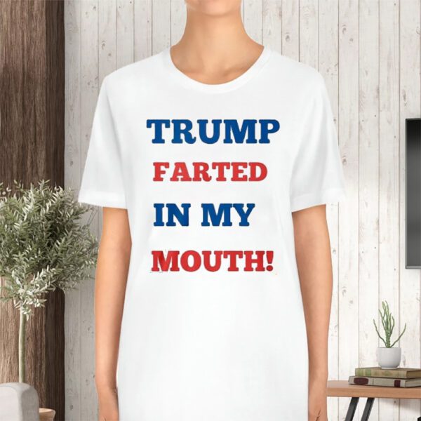 Trump Farted In My Mouth TShirt