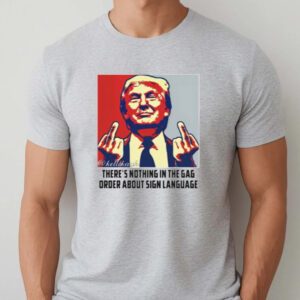 Trump There're Nothing In The Gag Order About Sign Language T-Shirts