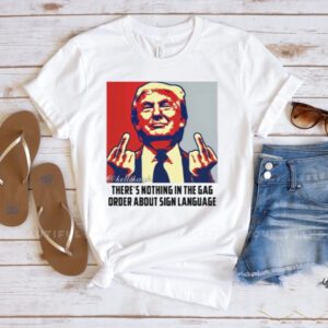 Trump There're Nothing In The Gag Order About Sign Language T-Shirtt