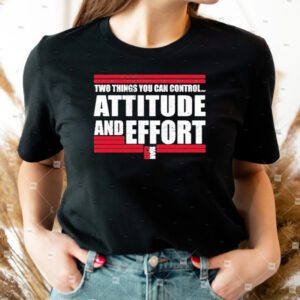 Two Things You Can Controi Attitude And Effort Fan Favorite Shirt