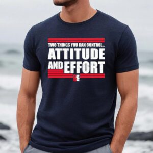 Two Things You Can Controi Attitude And Effort Fan Favorite Shirts