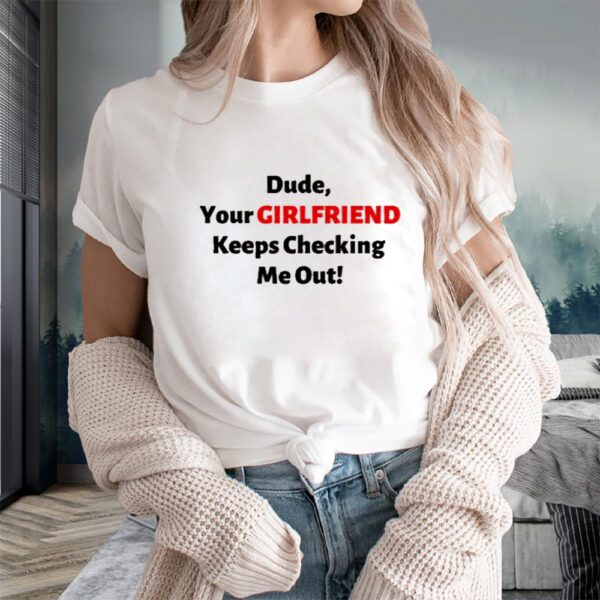 Vibe2k Dude Your Girlfriend Keeps Checking T-Shirtt