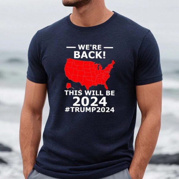 We’re Back This Will Be 2024 Trump 2024 Shirts