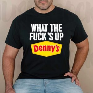 What The Fuck’s Up Denny’s Live Without T-Shirts