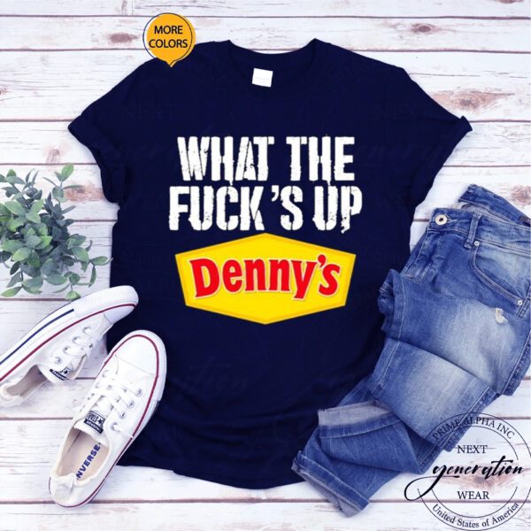 What The Fuck’s Up Denny’s Live Without T-Shirtt