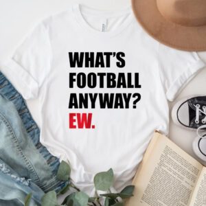 What's Football Anyway Ew Shirt