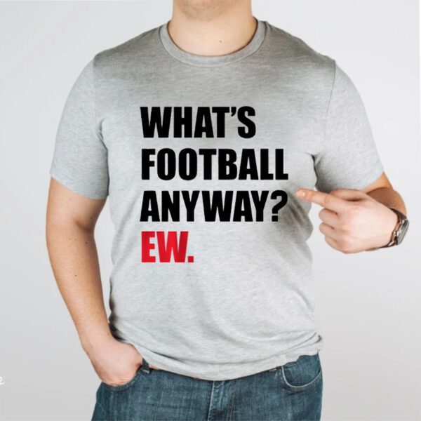 What's Football Anyway Ew Shirts