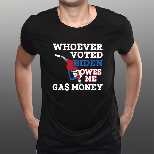 Whoever Voted Biden Owes Me Gas Money T-Shirtt