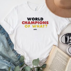 World Champs Of What Shirts