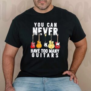 You Can Never Have Too Many Guitars T-Shirts