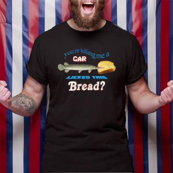 You're Telling Me A Gar Licked This Bread T-Shirt