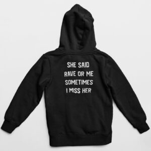 she said rave or me sometimes i miss her hoodie t shirt axzbb