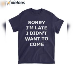 sorry im late i didnt want to come hoodie t shirt 81gqr