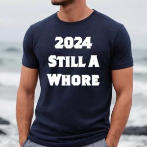 2024 Still A Whore Shirt