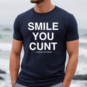 Assholes live Forever Smile You Cunt Shirt