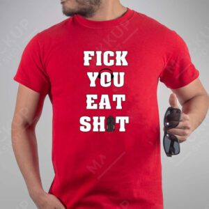 Fick You Eat Shit Shirts