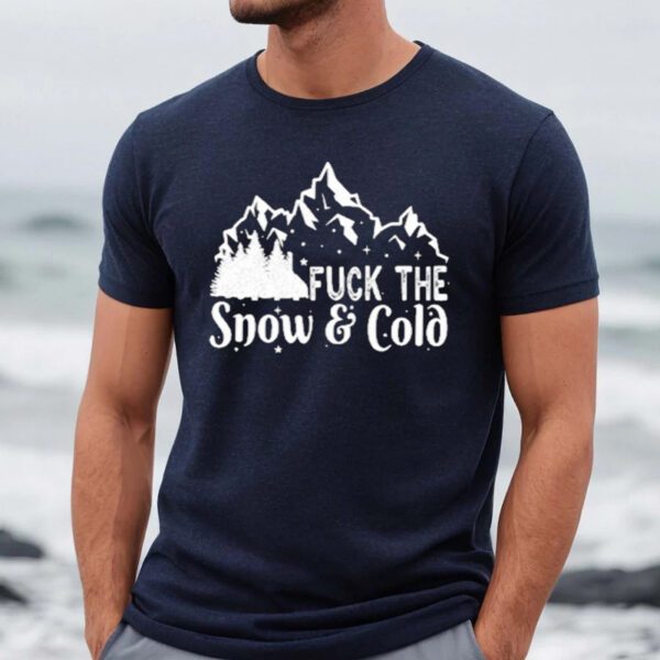 Fuck The Snow And Cold Shirt