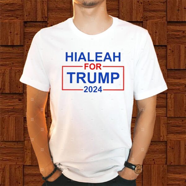 Hialeah For Trump 2024 Shirts