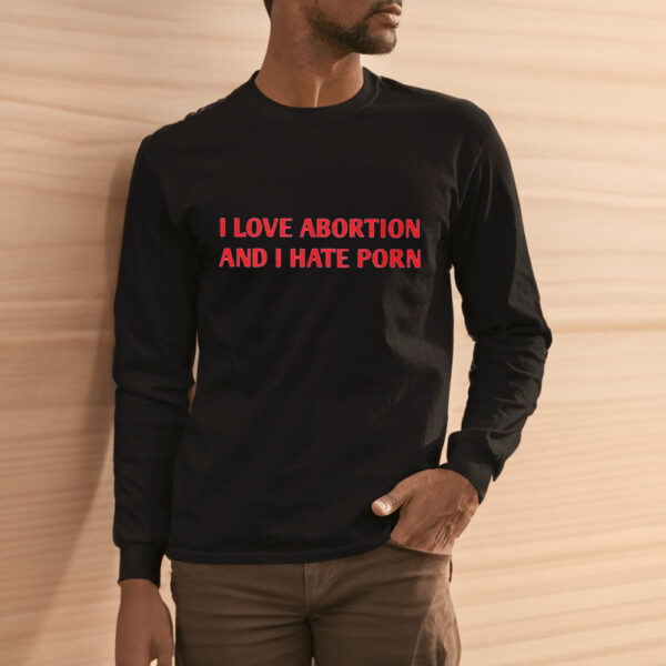 I Love Abortion And I Hate Porn Shirt