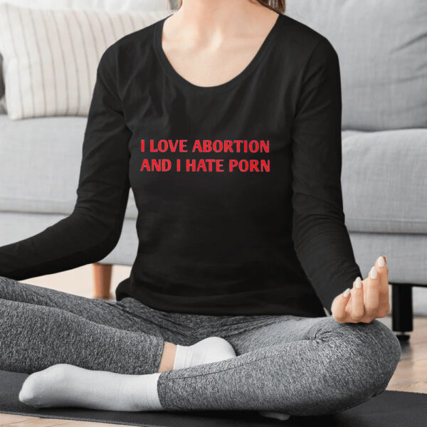 I Love Abortion And I Hate Porn Shirts