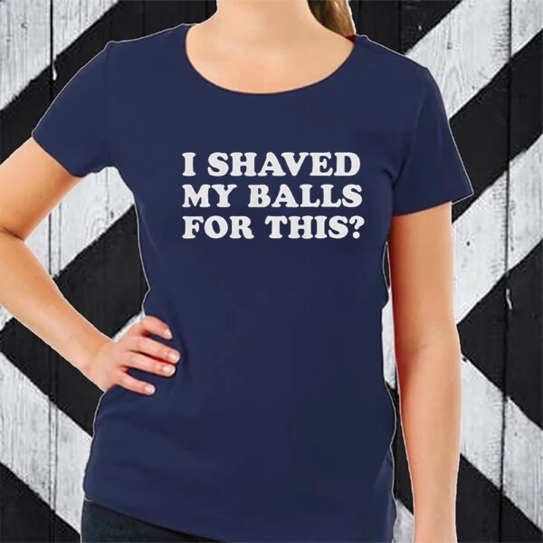 I Shaved My Balls For This T-Shirt