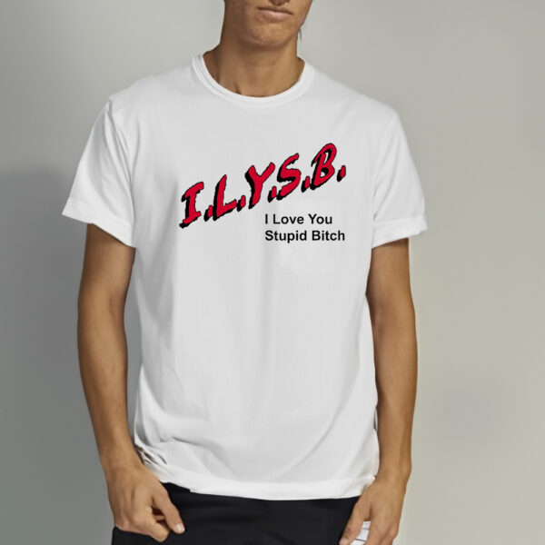 Ilysr I Love You Stupit Bitch Shirts