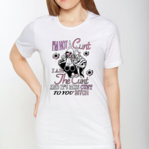 I'm Not A Cunt I Am The Cunt And It's Miss Cunt To You Bitch T-Shirt