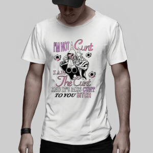 I'm Not A Cunt I Am The Cunt And It's Miss Cunt To You Bitch TShirt