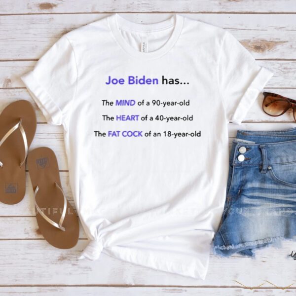 Joe Biden Has The Mind Of A 90-Year-Old The Heart Of A 40-Year-Old The Fat Cock Of An 10-Year-Old Shirt