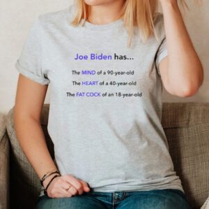 Joe Biden Has The Mind Of A 90-Year-Old The Heart Of A 40-Year-Old The Fat Cock Of An 10-Year-Old Shirts